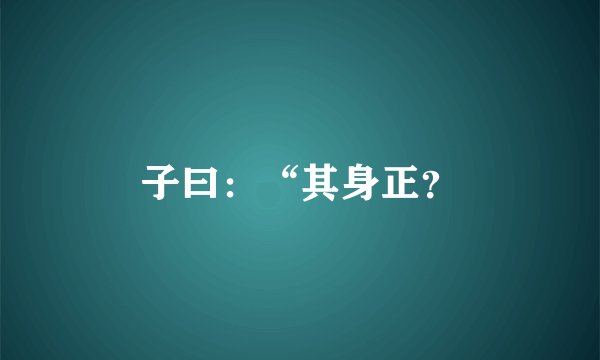 子曰：“其身正？