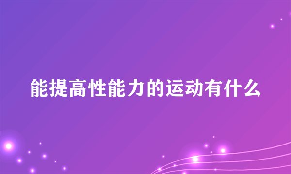 能提高性能力的运动有什么