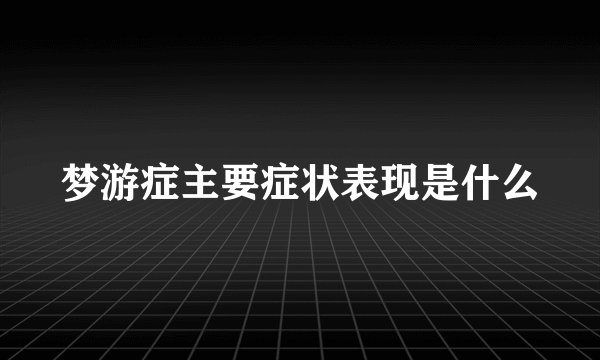 梦游症主要症状表现是什么