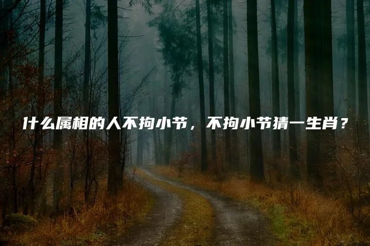 什么属相的人不拘小节，不拘小节猜一生肖？