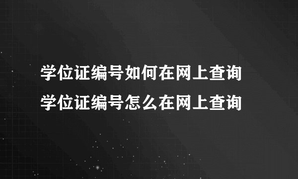 学位证编号如何在网上查询 学位证编号怎么在网上查询