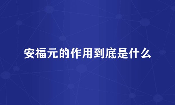 安福元的作用到底是什么