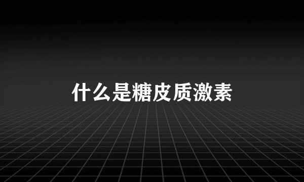 什么是糖皮质激素