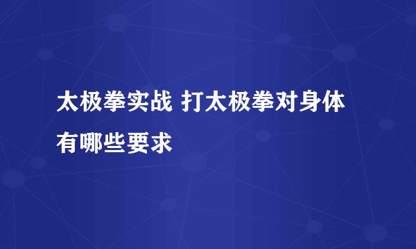 太极拳实战 打太极拳对身体有哪些要求