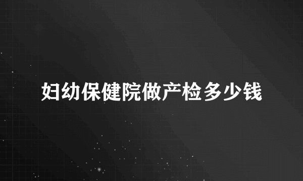 妇幼保健院做产检多少钱