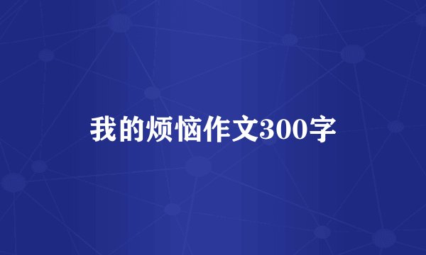 我的烦恼作文300字