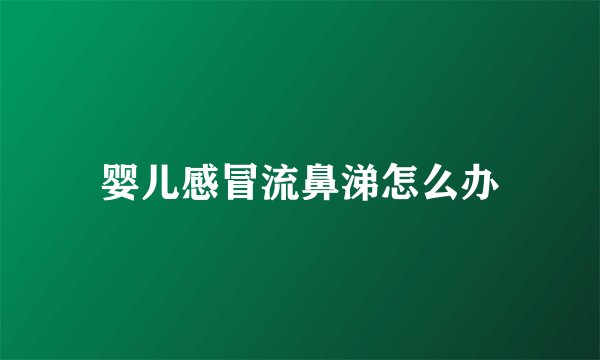 婴儿感冒流鼻涕怎么办