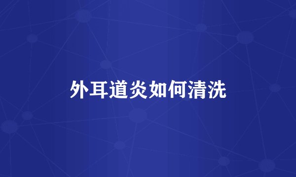 外耳道炎如何清洗