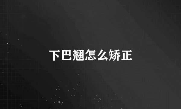 下巴翘怎么矫正