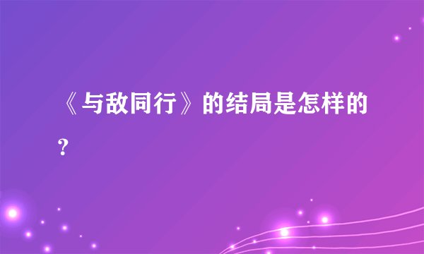 《与敌同行》的结局是怎样的？