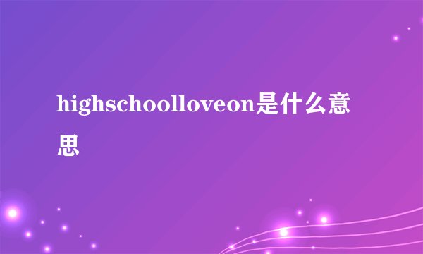 highschoolloveon是什么意思