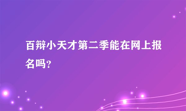 百辩小天才第二季能在网上报名吗？