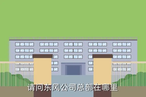 东风汽车集团总部在哪，请问东风公司总部在哪里