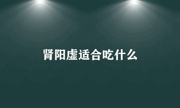 肾阳虚适合吃什么