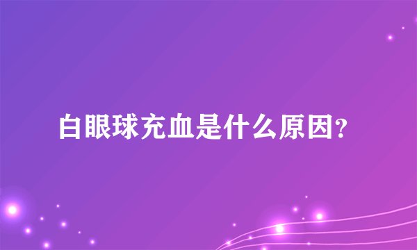 白眼球充血是什么原因？