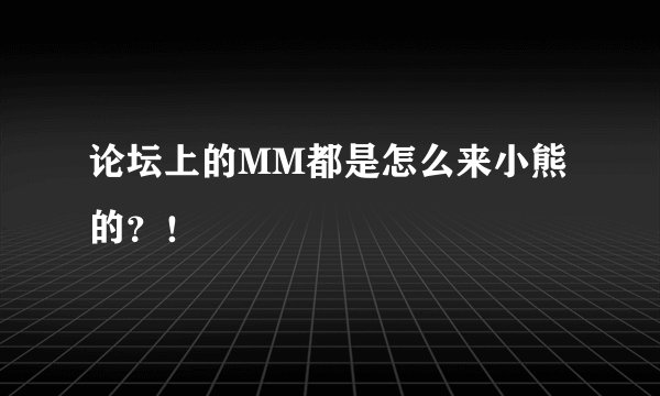 论坛上的MM都是怎么来小熊的？！