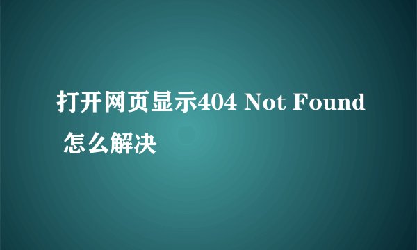 打开网页显示404 Not Found 怎么解决