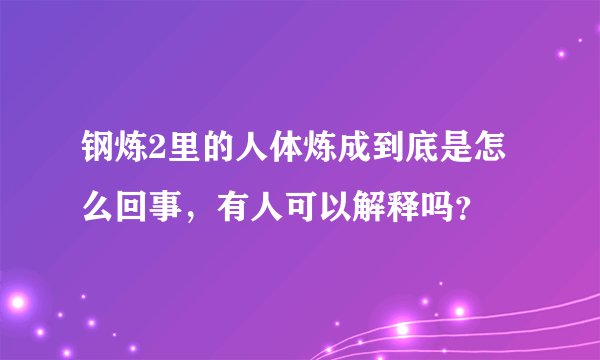 钢炼2里的人体炼成到底是怎么回事，有人可以解释吗？