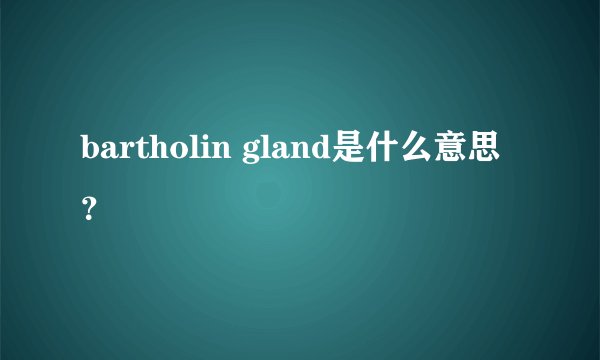 bartholin gland是什么意思？