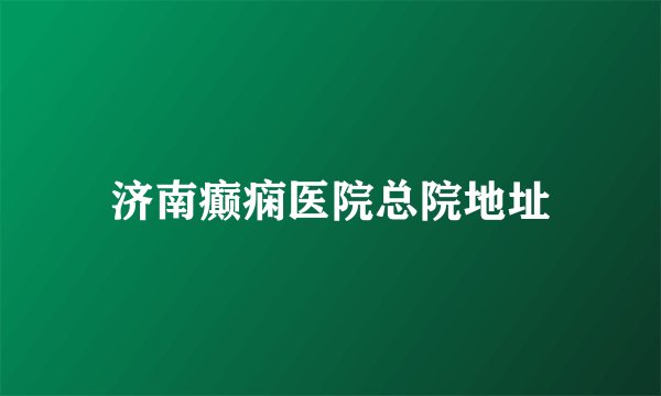 济南癫痫医院总院地址