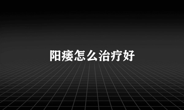 阳痿怎么治疗好