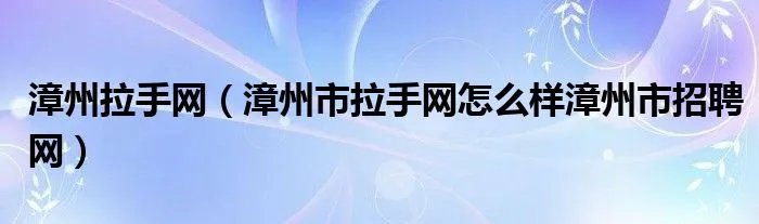 漳州拉手网（漳州市拉手网怎么样漳州市招聘网）