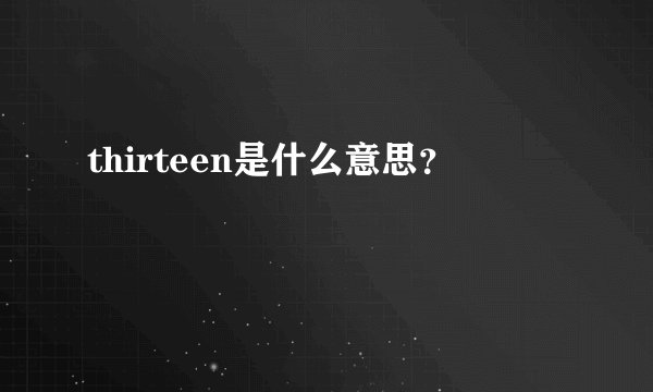 thirteen是什么意思？