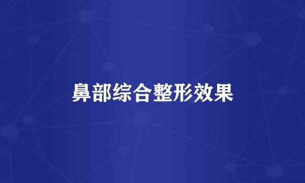 鼻部综合整形效果