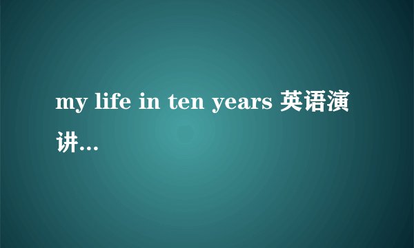 my life in ten years 英语演讲稿  将来时