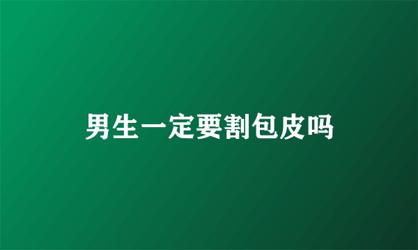 男生一定要割包皮吗