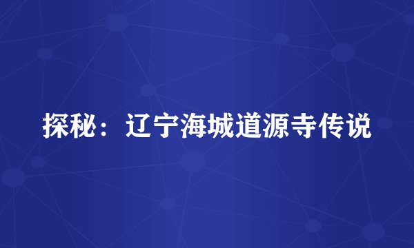 探秘：辽宁海城道源寺传说