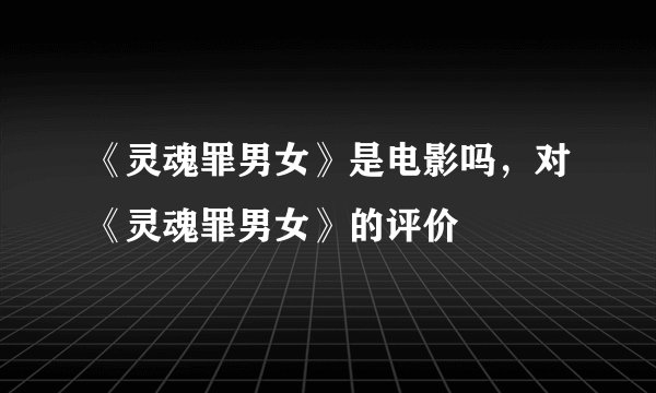 《灵魂罪男女》是电影吗，对《灵魂罪男女》的评价