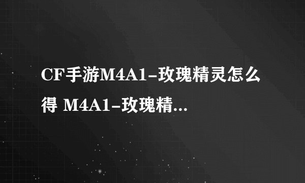 CF手游M4A1-玫瑰精灵怎么得 M4A1-玫瑰精灵武器介绍