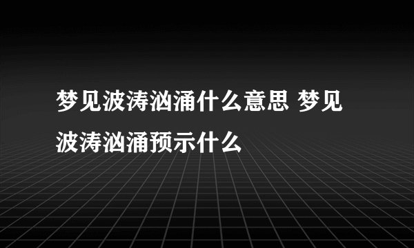 梦见波涛汹涌什么意思 梦见波涛汹涌预示什么