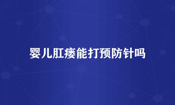 婴儿肛瘘能打预防针吗