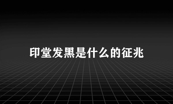 印堂发黑是什么的征兆