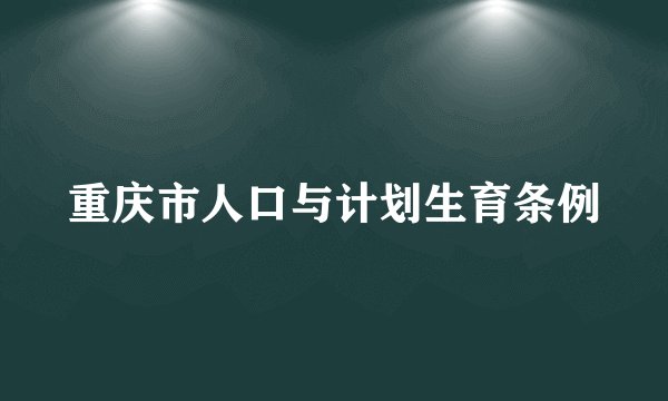 重庆市人口与计划生育条例