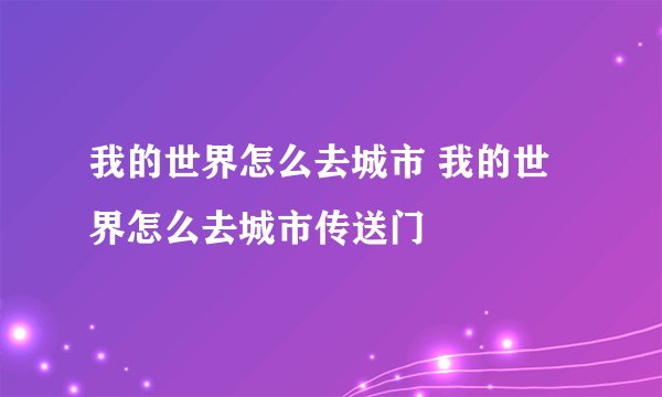我的世界怎么去城市 我的世界怎么去城市传送门