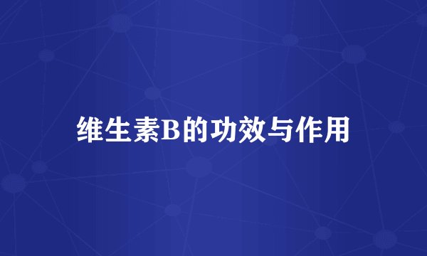 维生素B的功效与作用