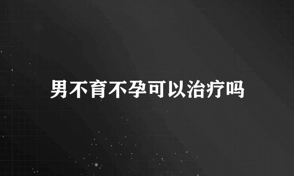 男不育不孕可以治疗吗