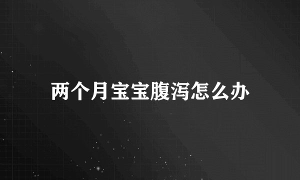 两个月宝宝腹泻怎么办