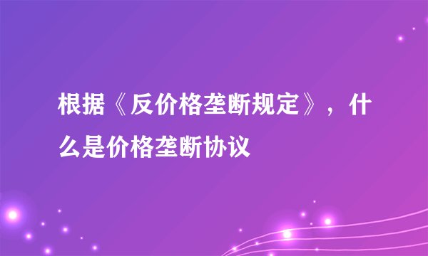 根据《反价格垄断规定》，什么是价格垄断协议