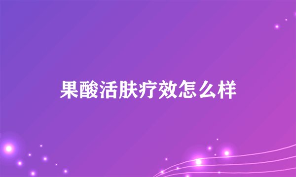 果酸活肤疗效怎么样