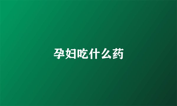 孕妇吃什么药