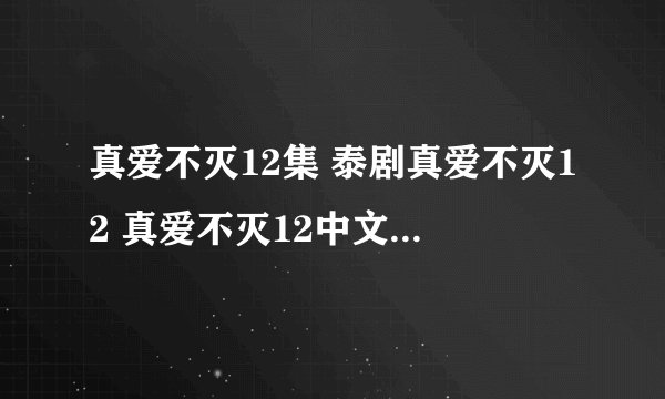 真爱不灭12集 泰剧真爱不灭12 真爱不灭12中文 真爱不灭全集12