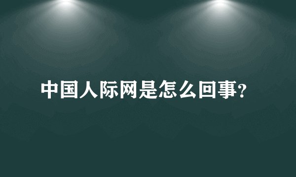 中国人际网是怎么回事？