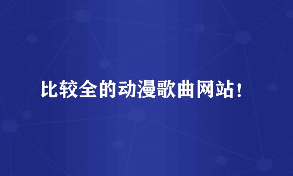 比较全的动漫歌曲网站！