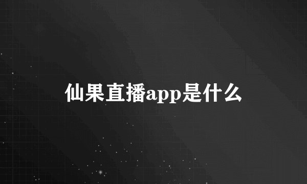 仙果直播app是什么