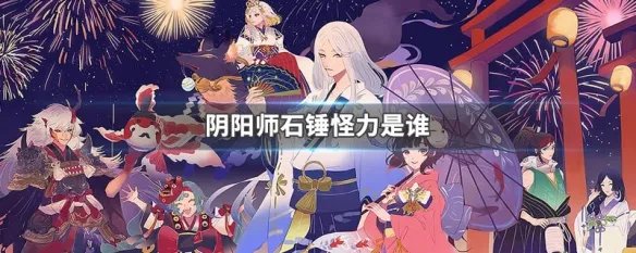 阴阳师石锤怪力是谁
