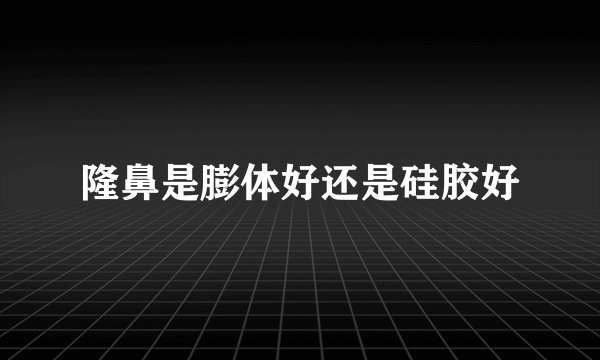 隆鼻是膨体好还是硅胶好